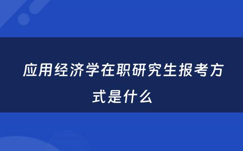  应用经济学在职研究生报考方式是什么