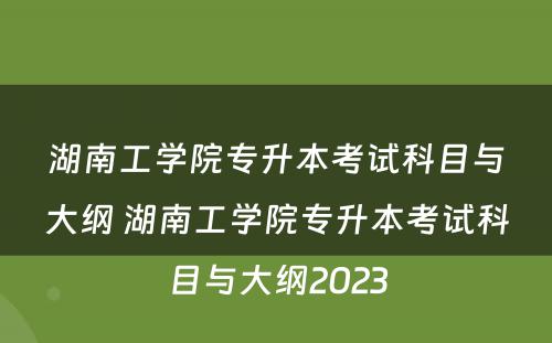 湖南工学院专升本考试科目与大纲 湖南工学院专升本考试科目与大纲2023