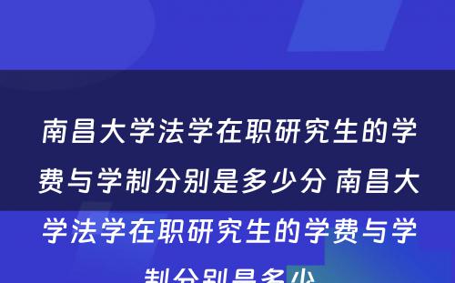 南昌大学法学在职研究生的学费与学制分别是多少分 南昌大学法学在职研究生的学费与学制分别是多少