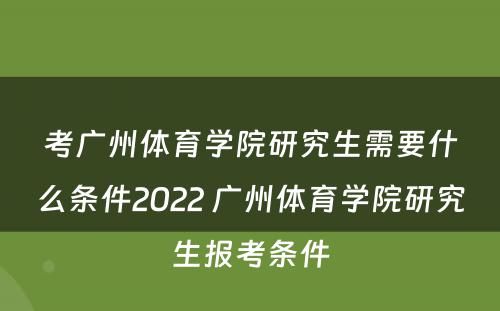 考广州体育学院研究生需要什么条件2022 广州体育学院研究生报考条件