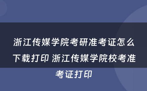 浙江传媒学院考研准考证怎么下载打印 浙江传媒学院校考准考证打印