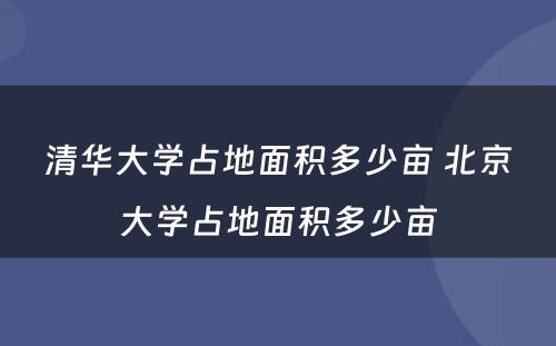 清华大学占地面积多少亩 北京大学占地面积多少亩