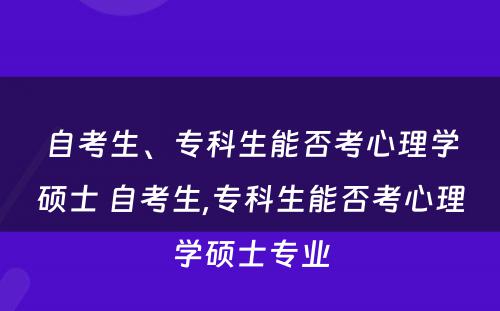 自考生、专科生能否考心理学硕士 自考生,专科生能否考心理学硕士专业