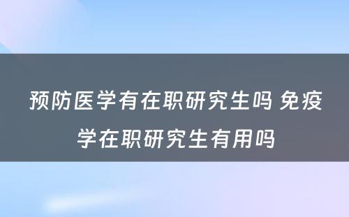 预防医学有在职研究生吗 免疫学在职研究生有用吗