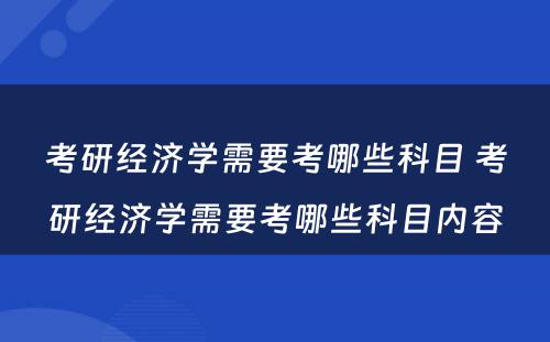 考研经济学需要考哪些科目 考研经济学需要考哪些科目内容