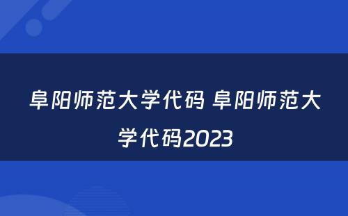 阜阳师范大学代码 阜阳师范大学代码2023