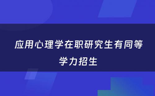  应用心理学在职研究生有同等学力招生