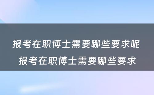 报考在职博士需要哪些要求呢 报考在职博士需要哪些要求