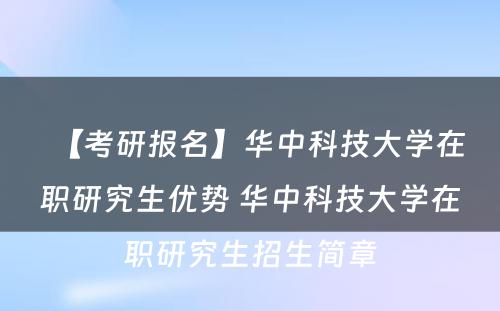 【考研报名】华中科技大学在职研究生优势 华中科技大学在职研究生招生简章