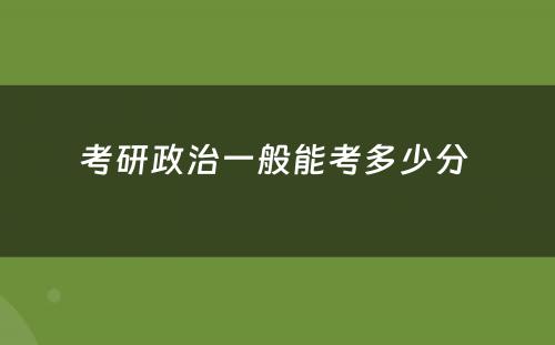 考研政治一般能考多少分 