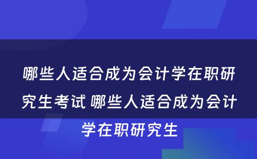 哪些人适合成为会计学在职研究生考试 哪些人适合成为会计学在职研究生