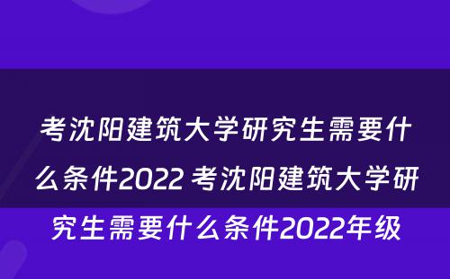 考沈阳建筑大学研究生需要什么条件2022 考沈阳建筑大学研究生需要什么条件2022年级