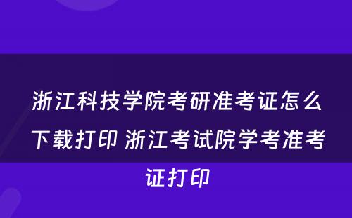 浙江科技学院考研准考证怎么下载打印 浙江考试院学考准考证打印