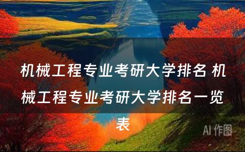 机械工程专业考研大学排名 机械工程专业考研大学排名一览表