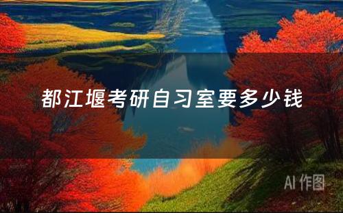 都江堰考研自习室要多少钱