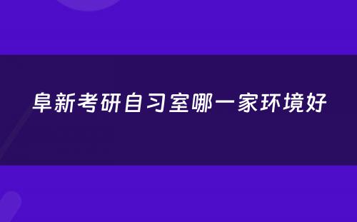 阜新考研自习室哪一家环境好