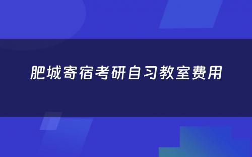 肥城寄宿考研自习教室费用