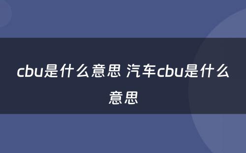 cbu是什么意思 汽车cbu是什么意思