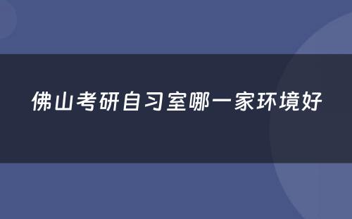 佛山考研自习室哪一家环境好