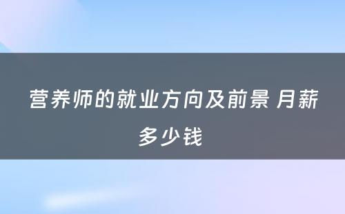 营养师的就业方向及前景 月薪多少钱 