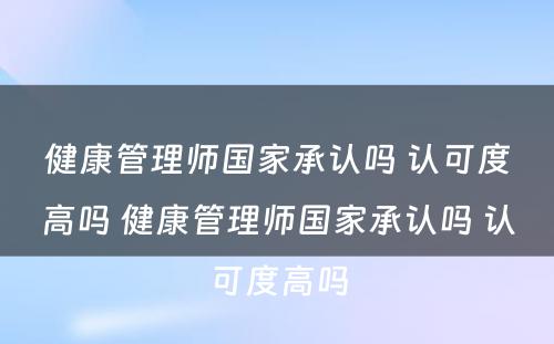 健康管理师国家承认吗 认可度高吗 健康管理师国家承认吗 认可度高吗