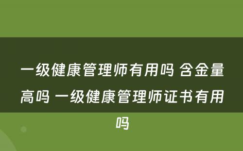 一级健康管理师有用吗 含金量高吗 一级健康管理师证书有用吗