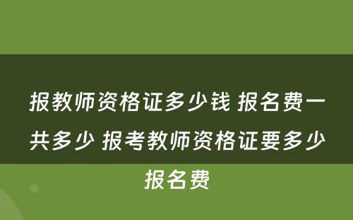 报教师资格证多少钱 报名费一共多少 报考教师资格证要多少报名费