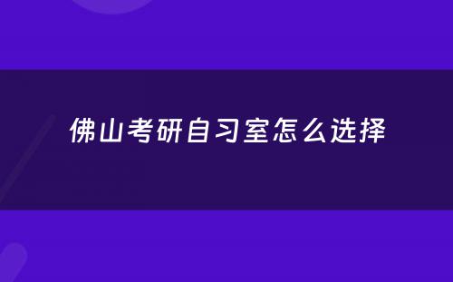 佛山考研自习室怎么选择