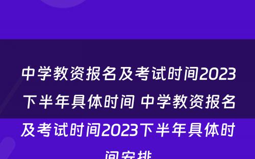 中学教资报名及考试时间2023下半年具体时间 中学教资报名及考试时间2023下半年具体时间安排