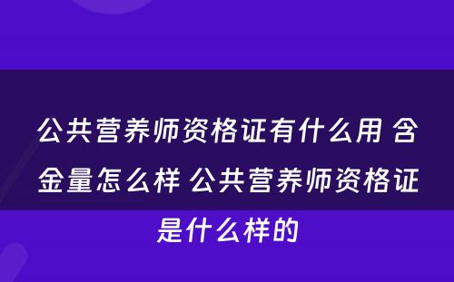 公共营养师资格证有什么用 含金量怎么样 公共营养师资格证是什么样的