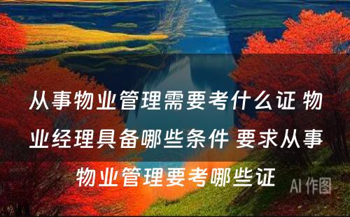 从事物业管理需要考什么证 物业经理具备哪些条件 要求从事物业管理要考哪些证