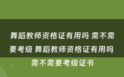 舞蹈教师资格证有用吗 需不需要考级 舞蹈教师资格证有用吗 需不需要考级证书