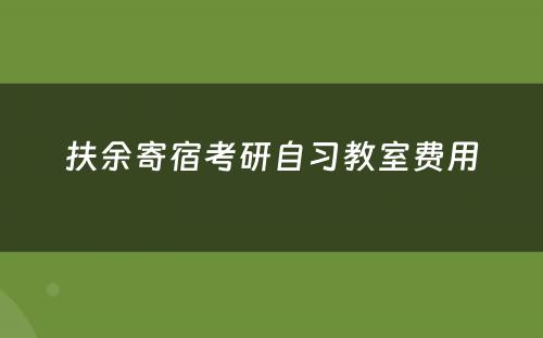 扶余寄宿考研自习教室费用