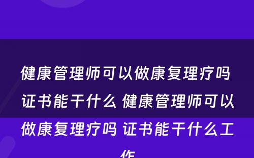 健康管理师可以做康复理疗吗 证书能干什么 健康管理师可以做康复理疗吗 证书能干什么工作