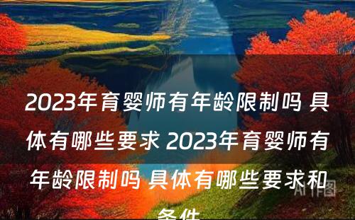 2023年育婴师有年龄限制吗 具体有哪些要求 2023年育婴师有年龄限制吗 具体有哪些要求和条件