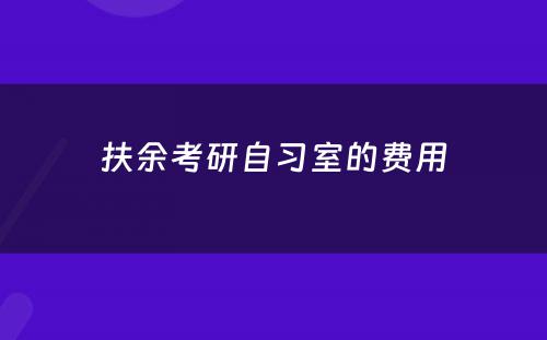 扶余考研自习室的费用