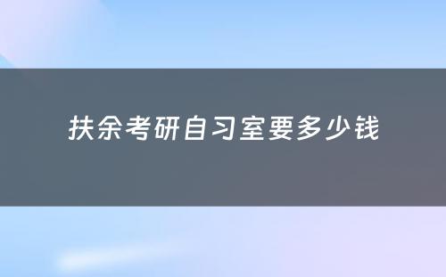 扶余考研自习室要多少钱