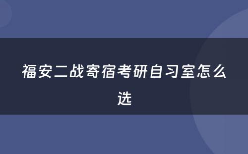 福安二战寄宿考研自习室怎么选