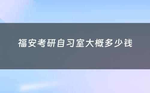 福安考研自习室大概多少钱