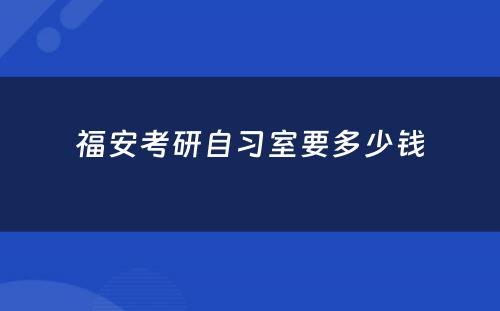 福安考研自习室要多少钱