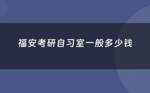 福安考研自习室一般多少钱