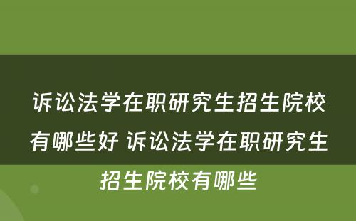 诉讼法学在职研究生招生院校有哪些好 诉讼法学在职研究生招生院校有哪些