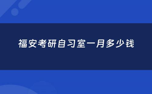 福安考研自习室一月多少钱