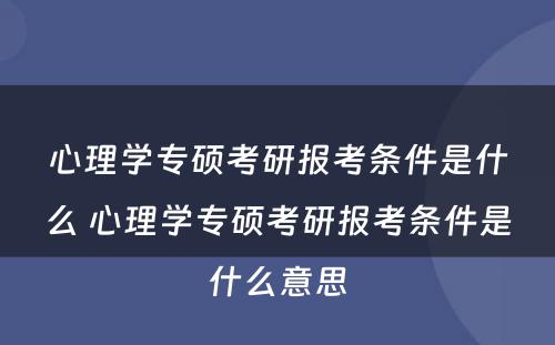 心理学专硕考研报考条件是什么 心理学专硕考研报考条件是什么意思