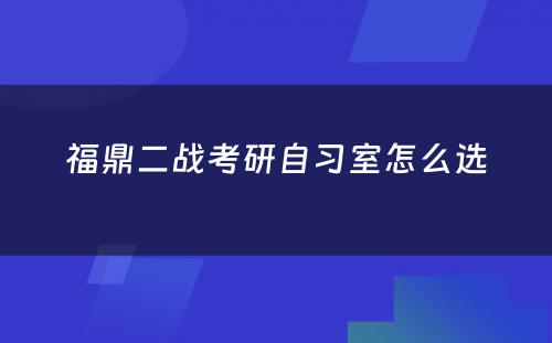 福鼎二战考研自习室怎么选