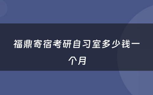 福鼎寄宿考研自习室多少钱一个月