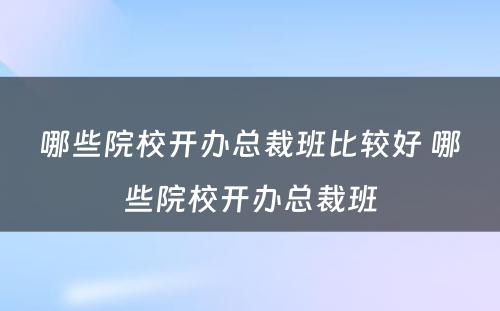 哪些院校开办总裁班比较好 哪些院校开办总裁班