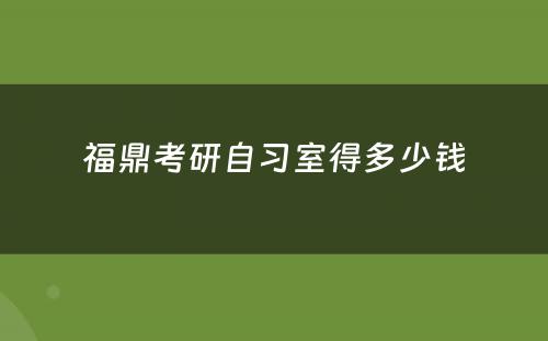 福鼎考研自习室得多少钱