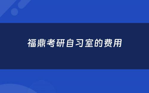 福鼎考研自习室的费用