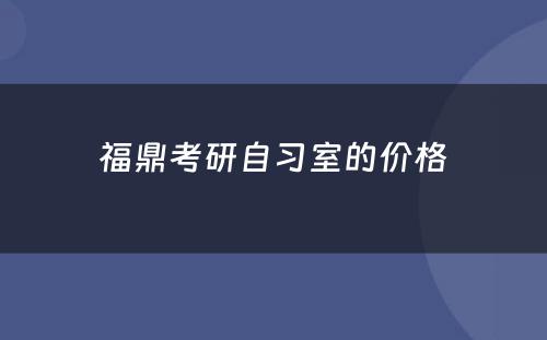 福鼎考研自习室的价格